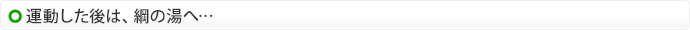 運動した後は、綱の湯へ…